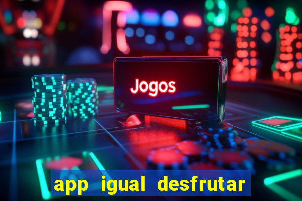 app igual desfrutar de dinheiro